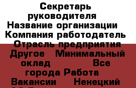 Секретарь руководителя › Название организации ­ Компания-работодатель › Отрасль предприятия ­ Другое › Минимальный оклад ­ 21 500 - Все города Работа » Вакансии   . Ненецкий АО,Великовисочное с.